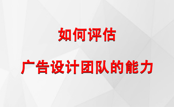 如何评估墨竹工卡广告设计团队的能力