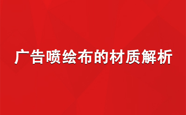 墨竹工卡广告墨竹工卡墨竹工卡喷绘布的材质解析